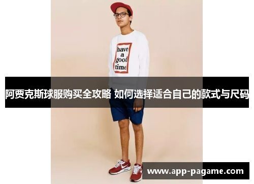 阿贾克斯球服购买全攻略 如何选择适合自己的款式与尺码