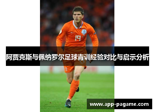 阿贾克斯与佩纳罗尔足球青训经验对比与启示分析 阿贾克斯与佩纳罗尔足球青训经验对比与启示分析