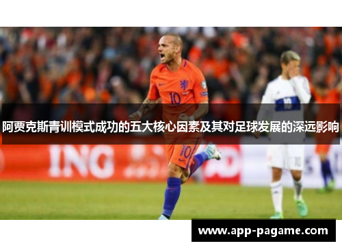 阿贾克斯青训模式成功的五大核心因素及其对足球发展的深远影响