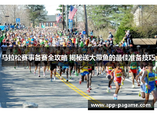 马拉松赛事备赛全攻略 揭秘送大带鱼的最佳准备技巧