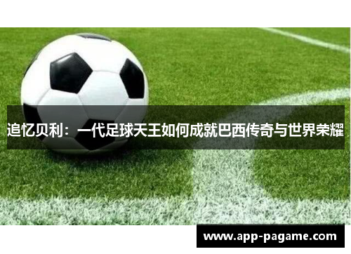 追忆贝利：一代足球天王如何成就巴西传奇与世界荣耀