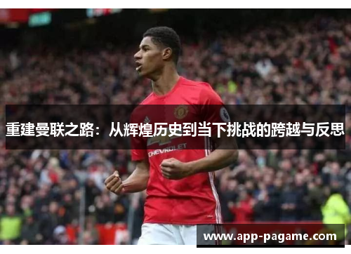 重建曼联之路：从辉煌历史到当下挑战的跨越与反思