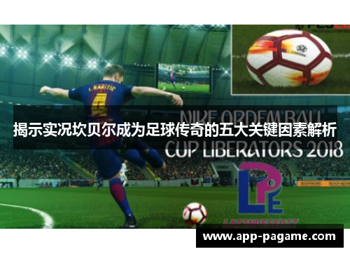 揭示实况坎贝尔成为足球传奇的五大关键因素解析