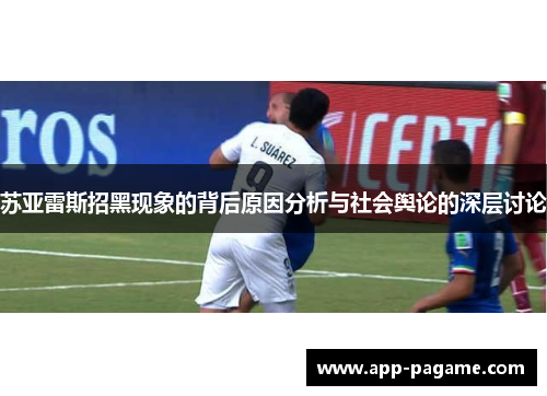 苏亚雷斯招黑现象的背后原因分析与社会舆论的深层讨论