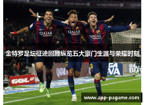 金特罗足坛征途回顾纵览五大豪门生涯与荣耀时刻