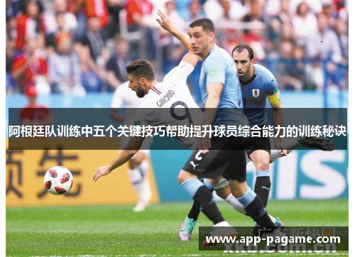 阿根廷队训练中五个关键技巧帮助提升球员综合能力的训练秘诀