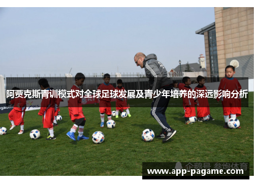 阿贾克斯青训模式对全球足球发展及青少年培养的深远影响分析