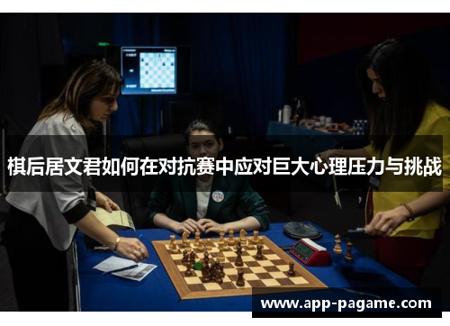 棋后居文君如何在对抗赛中应对巨大心理压力与挑战