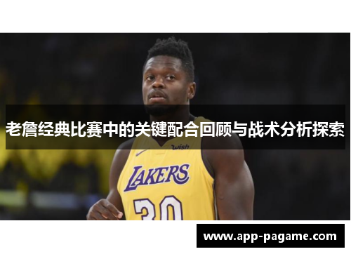 老詹经典比赛中的关键配合回顾与战术分析探索