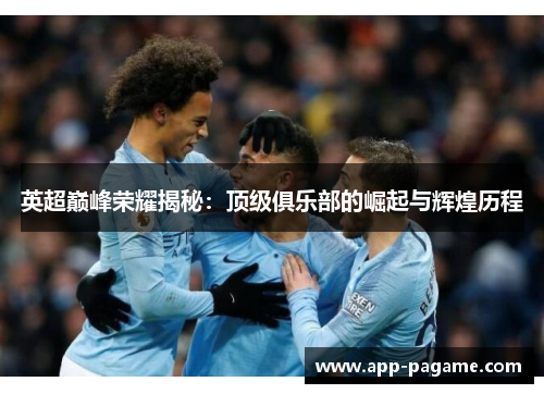 英超巅峰荣耀揭秘：顶级俱乐部的崛起与辉煌历程