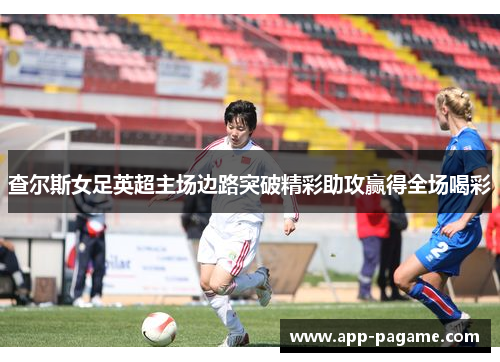 查尔斯女足英超主场边路突破精彩助攻赢得全场喝彩