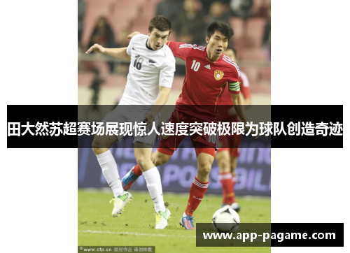 田大然苏超赛场展现惊人速度突破极限为球队创造奇迹