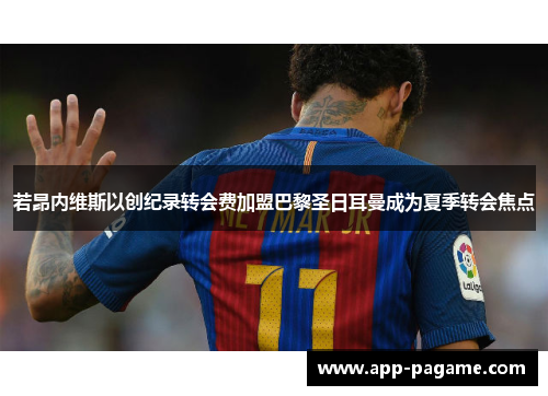 若昂内维斯以创纪录转会费加盟巴黎圣日耳曼成为夏季转会焦点