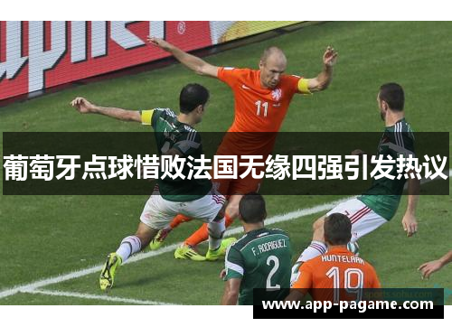 葡萄牙点球惜败法国无缘四强引发热议