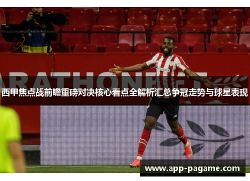 西甲焦点战前瞻重磅对决核心看点全解析汇总争冠走势与球星表现
