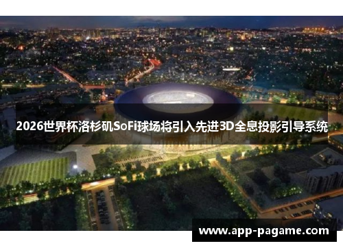 2026世界杯洛杉矶SoFi球场将引入先进3D全息投影引导系统