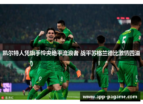 凯尔特人凭旗手怜央绝平流浪者 战平苏格兰德比激情四溢