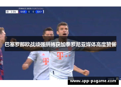 巴塞罗那欧战顽强拼搏获加泰罗尼亚媒体高度赞誉