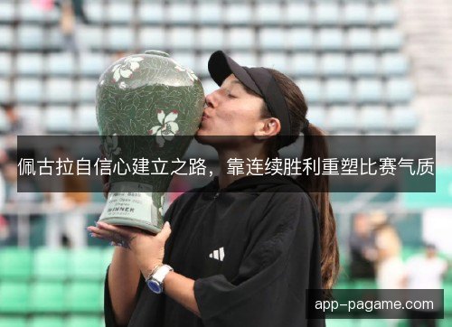 佩古拉自信心建立之路，靠连续胜利重塑比赛气质